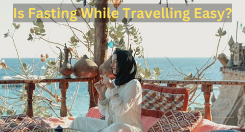 Is Fasting While Travelling Easy?